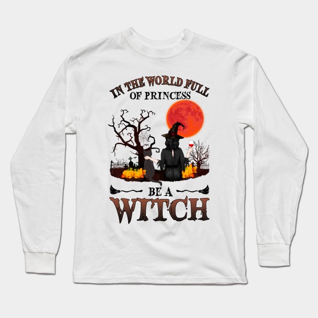 In A World Full Of Princesses Be A Witch T-Shirt - Halloween Witch Cat Lover T-Shirt - Halloween Princess Witch T-shirt - Be A Witch Funny Halloween T-Shirt Long Sleeve T-Shirt by kimmygoderteart